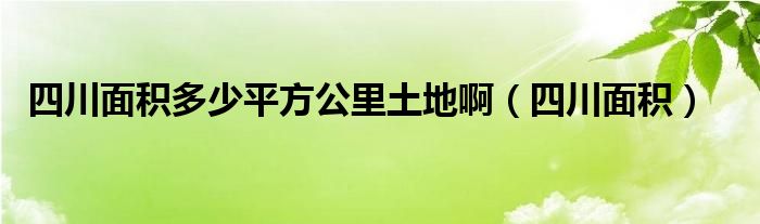 四川面积多少平方公里土地啊（四川面积）