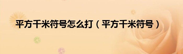 平方千米符号怎么打（平方千米符号）