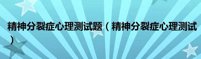 精神分裂症心理测试题（精神分裂症心理测试）