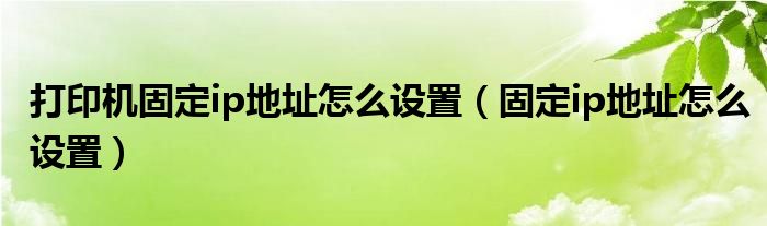 打印机固定ip地址怎么设置（固定ip地址怎么设置）