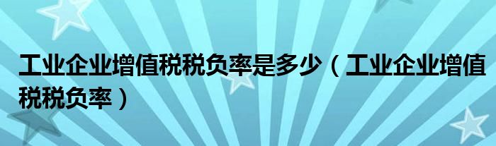 工业企业增值税税负率是多少（工业企业增值税税负率）