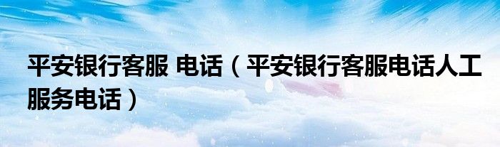 平安银行客服 电话（平安银行客服电话人工服务电话）