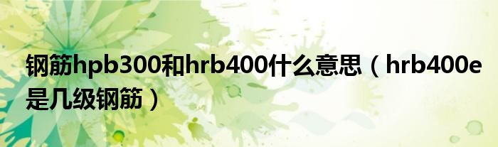 钢筋hpb300和hrb400什么意思（hrb400e是几级钢筋）