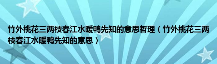 竹外桃花三两枝春江水暖鸭先知的意思哲理（竹外桃花三两枝春江水暖鸭先知的意思）