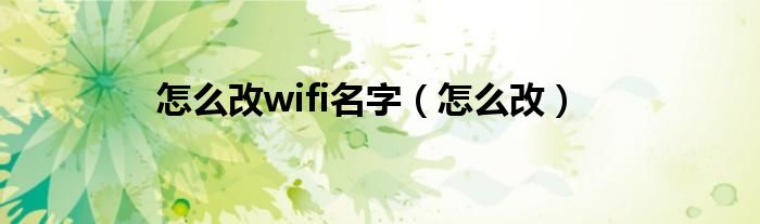 怎么改wifi名字（怎么改）