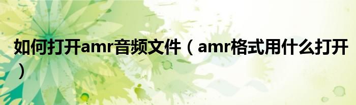 如何打开amr音频文件（amr格式用什么打开）