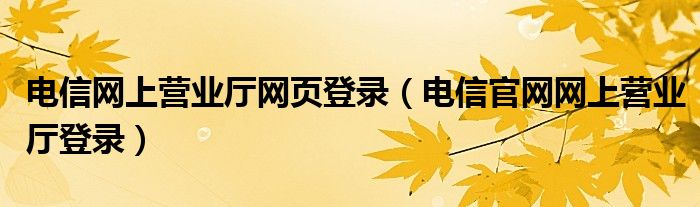 电信网上营业厅网页登录（电信官网网上营业厅登录）