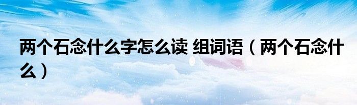 两个石念什么字怎么读 组词语（两个石念什么）