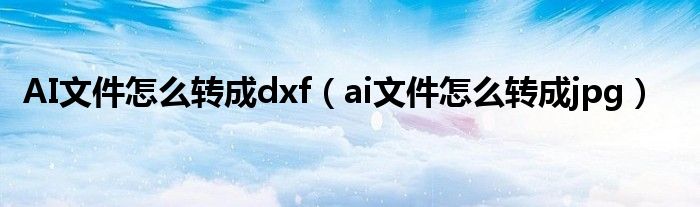 AI文件怎么转成dxf（ai文件怎么转成jpg）