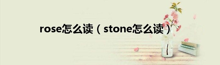 rose怎么读（stone怎么读）