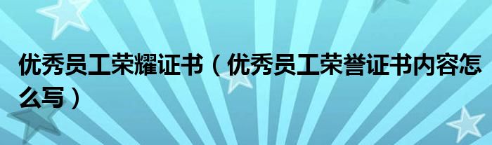 优秀员工荣耀证书（优秀员工荣誉证书内容怎么写）