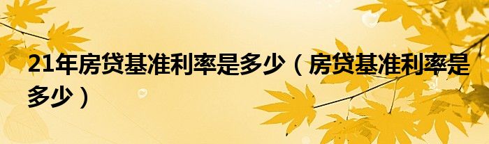 21年房贷基准利率是多少（房贷基准利率是多少）