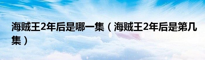 海贼王2年后是哪一集（海贼王2年后是第几集）