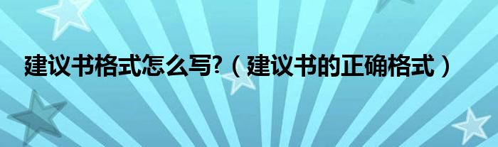 建议书格式怎么写?（建议书的正确格式）