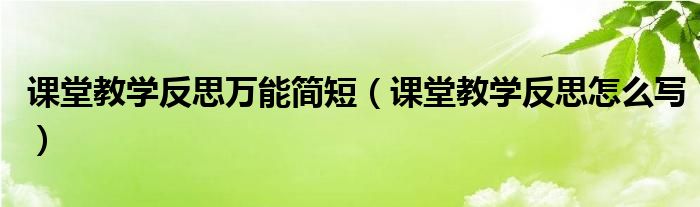 课堂教学反思万能简短（课堂教学反思怎么写）