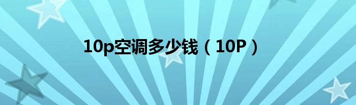 10p空调多少钱（10P）