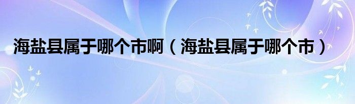 海盐县属于哪个市啊（海盐县属于哪个市）