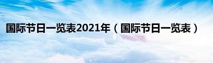 国际节日一览表2021年（国际节日一览表）