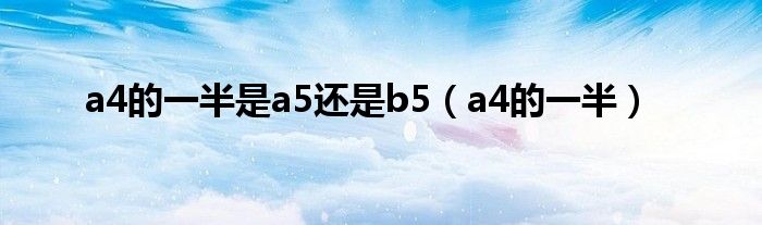 a4的一半是a5还是b5（a4的一半）