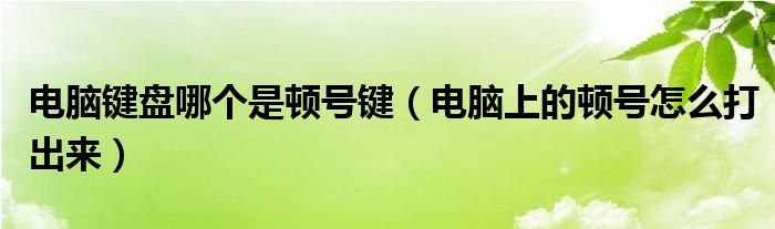 电脑键盘哪个是顿号键（电脑上的顿号怎么打出来）