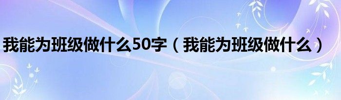 我能为班级做什么50字（我能为班级做什么）