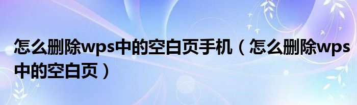 怎么删除wps中的空白页手机（怎么删除wps中的空白页）