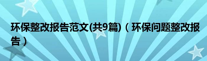 环保整改报告范文(共9篇)（环保问题整改报告）