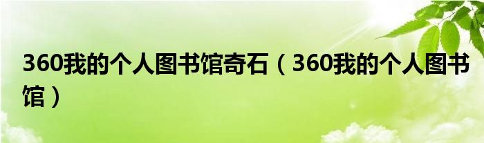 360我的个人图书馆奇石（360我的个人图书馆）