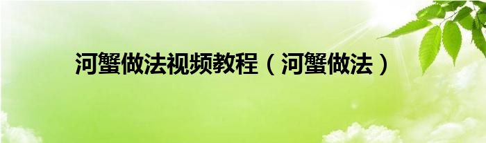 河蟹做法视频教程（河蟹做法）