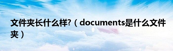 文件夹长什么样?（documents是什么文件夹）