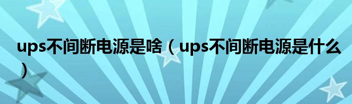 ups不间断电源是啥（ups不间断电源是什么）