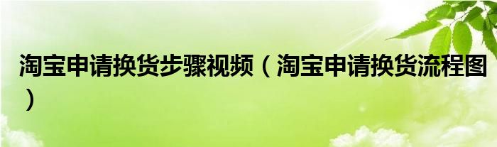 淘宝申请换货步骤视频（淘宝申请换货流程图）