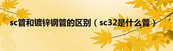 sc管和镀锌钢管的区别（sc32是什么管）