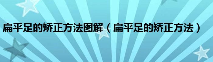 扁平足的矫正方法图解（扁平足的矫正方法）