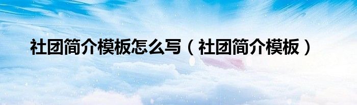 社团简介模板怎么写（社团简介模板）