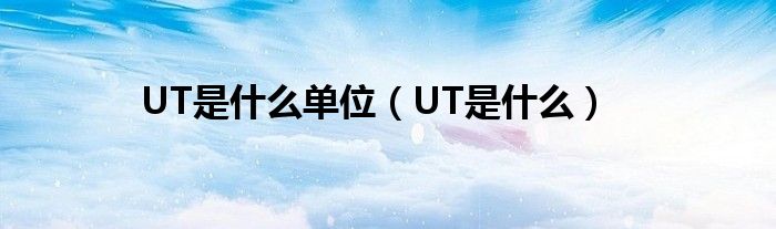 UT是什么单位（UT是什么）