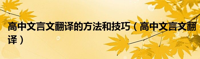 高中文言文翻译的方法和技巧（高中文言文翻译）