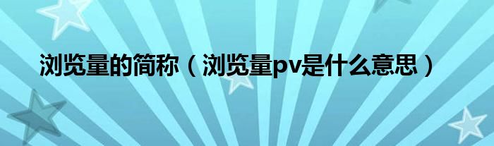 浏览量的简称（浏览量pv是什么意思）