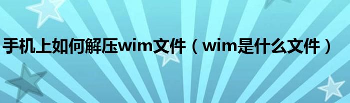 手机上如何解压wim文件（wim是什么文件）