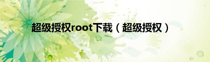 超级授权root下载（超级授权）