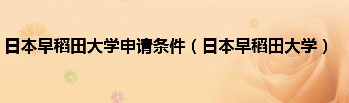 日本早稻田大学申请条件（日本早稻田大学）