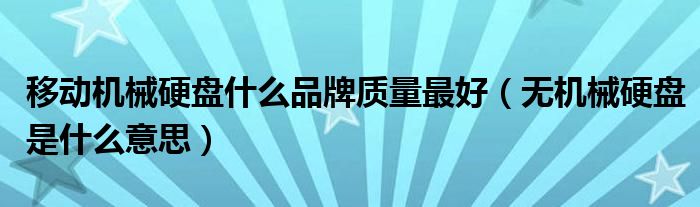 移动机械硬盘什么品牌质量最好（无机械硬盘是什么意思）