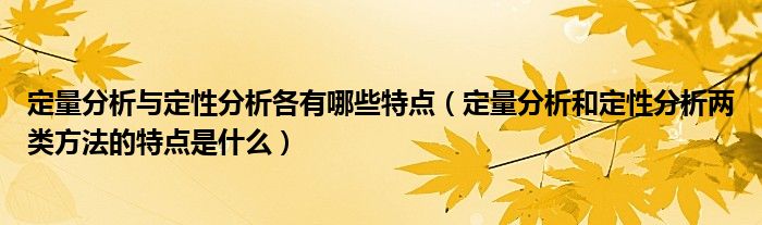 定量分析与定性分析各有哪些特点（定量分析和定性分析两类方法的特点是什么）