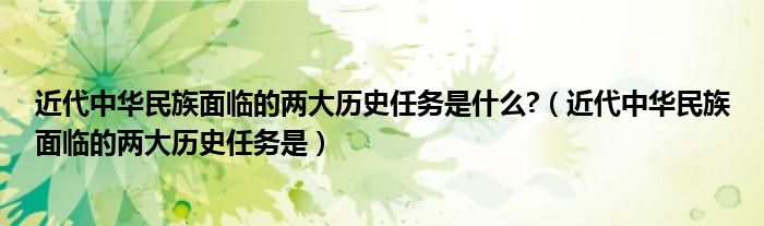 近代中华民族面临的两大历史任务是什么?（近代中华民族面临的两大历史任务是）