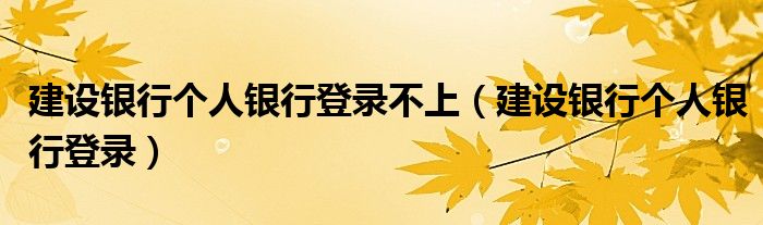 建设银行个人银行登录不上（建设银行个人银行登录）