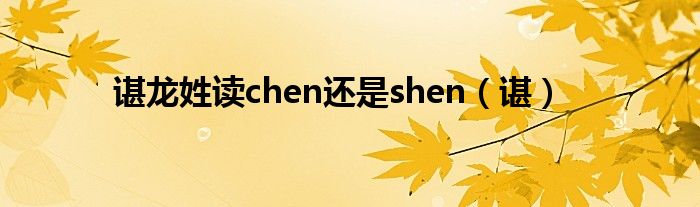 谌龙姓读chen还是shen（谌）