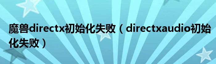 魔兽directx初始化失败（directxaudio初始化失败）