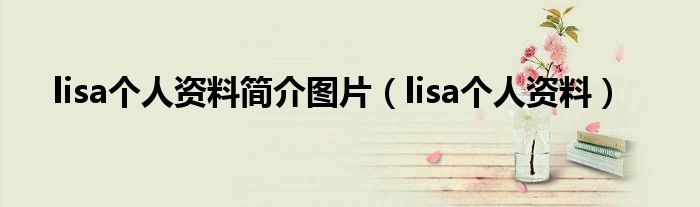 lisa个人资料简介图片（lisa个人资料）