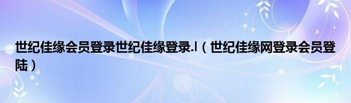 世纪佳缘会员登录世纪佳缘登录.l（世纪佳缘网登录会员登陆）