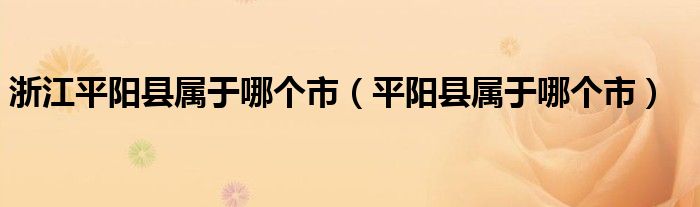 浙江平阳县属于哪个市（平阳县属于哪个市）